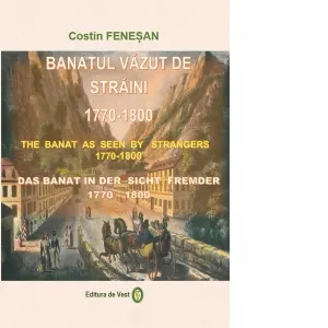 Banatul vazut de straini: 1770 - 1800. The Banat as seen by strangers: 1770 - 1800. Das Banat in der sicht fremder: 1770 - 1800