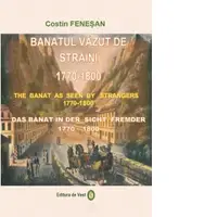 Banatul vazut de straini: 1770 - 1800. The Banat as seen by strangers: 1770 - 1800. Das Banat in der sicht fremder: 1770 - 1800