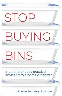 Stop Buying Bins: & other blunt but practical advice from a home organizer