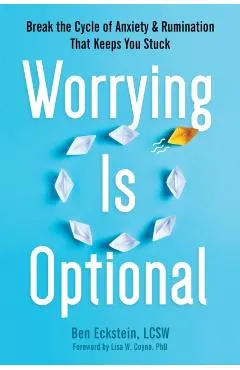 Worrying Is Optional: Break the Cycle of Anxiety and Rumination That Keeps You Stuck