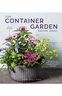 The Container Garden Recipe Book: 57 Designs for Pots, Window Boxes, Hanging Baskets, and More