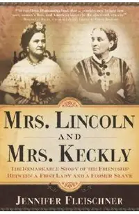 Mrs. Lincoln and Mrs. Keckly: The Remarkable Story of the Friendship Between a First Lady and a Former Slave