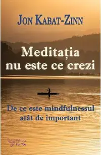 Meditatia nu este ce crezi. De ce este mindfulnessul atat de important