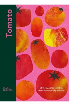 Tomato: 70 Recipes Celebrating the Extraordinary Tomato