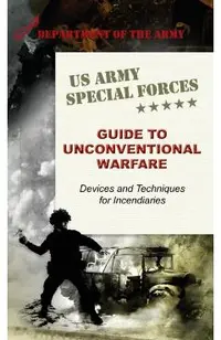 U.S. Army Special Forces Guide to Unconventional Warfare: Devices and Techniques for Incendiaries