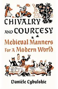 Chivalry and Courtesy: Medieval Manners for Modern Life
