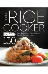 Digital Rice Cooker Bliss: 150 Easy Recipes for Fast, Healthy, Family-Friendly Meals