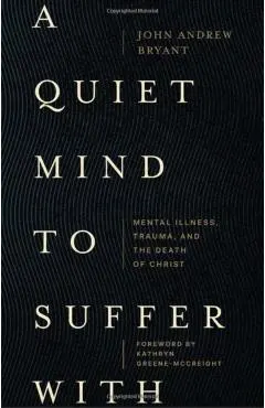 A Quiet Mind to Suffer with: Mental Illness, Trauma, and the Death of Christ