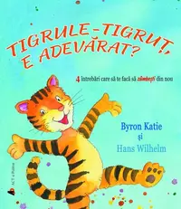 Tigrule-tigruț, e adevărat? 4 întrebări care să te facă să zâmbești din nou - Paperback - Byron Katie, Hans Wilhelm