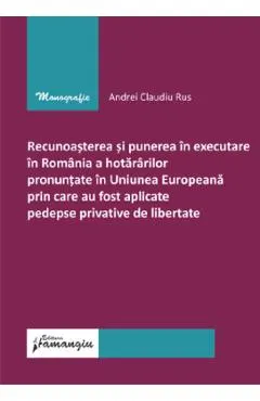 Recunoasterea si punerea in executare in Romania a hotararilor pronuntate in Uniunea Europeana prin care au fost aplicate pedepse privative de libertate