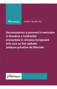Recunoasterea si punerea in executare in Romania a hotararilor pronuntate in Uniunea Europeana prin care au fost aplicate pedepse privative de libertate
