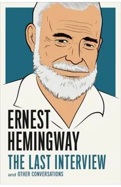 Ernest Hemingway: The Last Interview: And Other Conversations