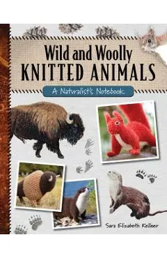 Wild and Woolly Knitted Animals: A Naturalist's Notebook