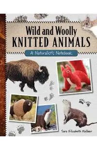 Wild and Woolly Knitted Animals: A Naturalist's Notebook