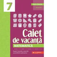 Matematica. Caiet de vacanta. Suport teoretic, exercitii si probleme aplicative. Clasa a VII-a