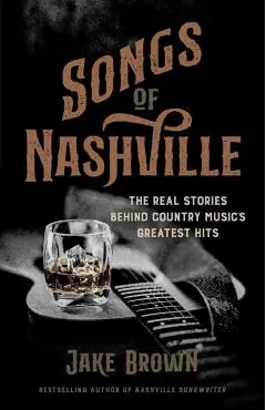 Songs of Nashville: The Real Stories Behind Country Music's Greatest Hits