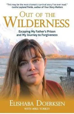 Out of the Wilderness: Escaping My Father's Prison and My Journey to Forgiveness