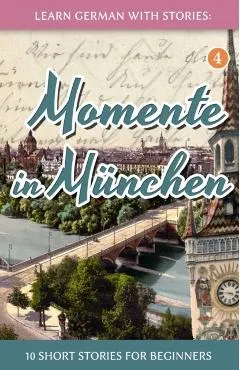 Learn German with Stories: Momente in M�nchen - 10 Short Stories for Beginners