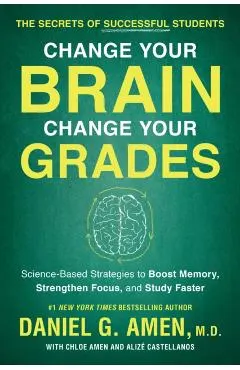 Change Your Brain, Change Your Grades: The Secrets of Successful Students: Science-Based Strategies to Boost Memory, Strengthen Focus, and Study Faste