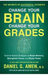 Change Your Brain, Change Your Grades: The Secrets of Successful Students: Science-Based Strategies to Boost Memory, Strengthen Focus, and Study Faste
