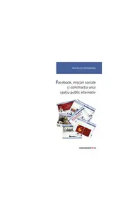 Facebook, mișcări sociale și construcția unui spațiu public alternativ - Paperback brosat - Cătălina Grigoraşi