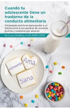 Cuando tu adolescente tiene un trastorno de la conducta alimentaria: Estrategias pr�cticas para ayudar a un adolescente a recuperarse de anorexia, bul