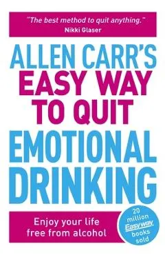 Allen Carr's Easy Way to Quit Emotional Drinking: Enjoy Your Life Free from Alcohol