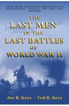 The Last Men in the Last Battles of World War Ii: From Pearl Harbor to Hiroshima Via Guadalcanal, Peleliu, Iwo Jima, and Okinawa