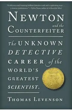 Newton and the Counterfeiter: The Unknown Detective Career of the World's Greatest Scientist