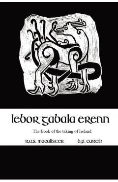 Lebor Gabala Erenn: the book of the taking of Ireland