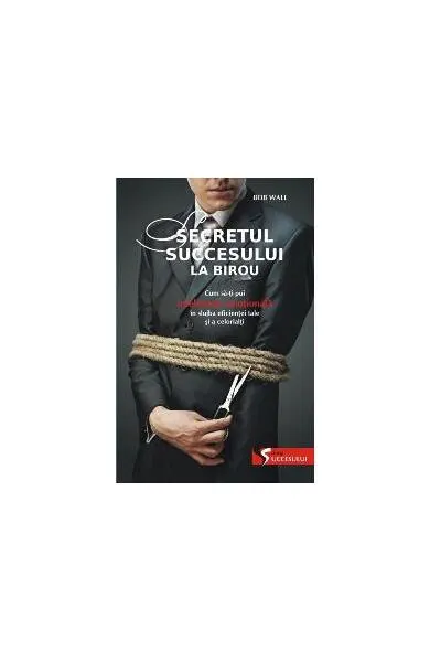 Secretul succesului la birou. Cum să-ţi pui inteligenţa emoţională în slujba ta şi a celorlalţi - Paperback - Bob Wall