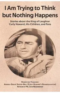 I Am Trying to Think but Nothing Happens: Stories about the King of Laughter Curly Howard, His Children, and Fans