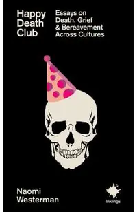 Happy Death Club: Essays on Death, Grief & Bereavement