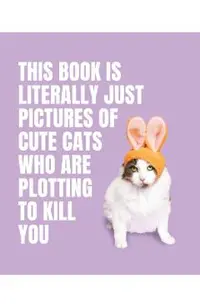 This Book is Literally Just Pictures of Cute Cats Who Are Plotting to Kill You -