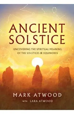 Ancient Solstice: Uncovering the Spiritual Meaning of the Solstices and Equinoxes