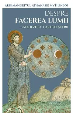 Despre facerea lumii. Cateheze la Cartea Facerii