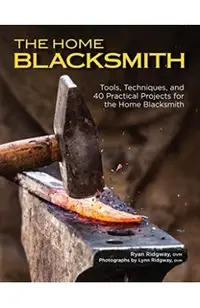 The Home Blacksmith: Tools, Techniques, and 40 Practical Projects for the Home Blacksmith