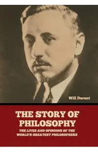 The Story of Philosophy: The Lives and Opinions of the World's Greatest Philosophers