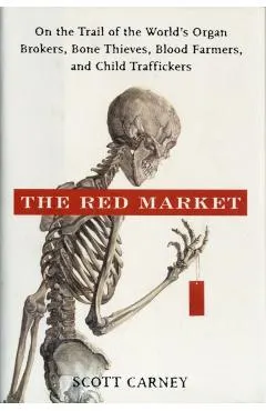 The Red Market: On the Trail of the World's Organ Brokers, Bone Thieves, Blood Farmers, and Child Traffickers