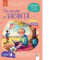 Sa exersam in vacanta. Exercitii aplicative pentru recapitularea si consolidarea cunostintelor. Limba romana. Matematica. Stiintele naturii. Educatie civica. Geografie. Istorie. Clasa a IV-a