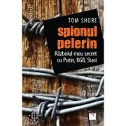 Spionul pelerin. Razboiul meu secret cu Putin, KGB, Stasi