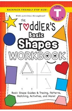 The Toddler's Basic Shapes Workbook: (Ages 3-4) Basic Shape Guides and Tracing, Patterns, Matching, Activities, and More! (Backpack Friendly 6x9 Size)