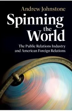 Spinning the World: The Public Relations Industry and American Foreign Relations