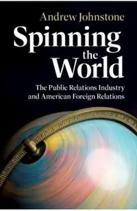 Spinning the World: The Public Relations Industry and American Foreign Relations