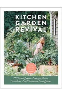 Kitchen Garden Revival: A Modern Guide to Creating a Stylish Small-Scale, Low-Maintenance Edible Garden