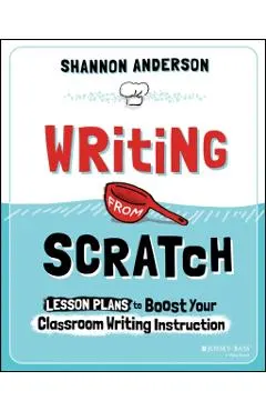 Writing from Scratch: Lesson Plans to Boost Your Classroom Writing Instruction