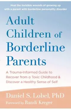 Adult Children of Borderline Parents: A Trauma-Informed Guide to Recover from a Toxic Childhood and Discover a Healthy Sense of Self