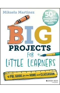 Big Projects for Little Learners: A Pbl Guide for the Home and Classroom