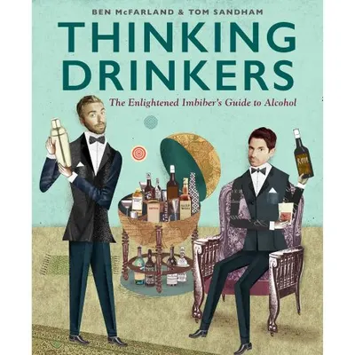 Thinking Drinkers: The Enlightened Imbiber’s Guide to Alcohol