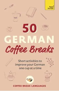 50 German Coffee Breaks: Short Activities to Improve Your German One Cup at a Time